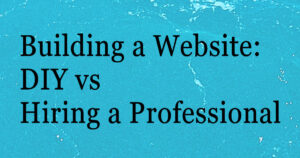 Building a Website: DIY vs Hiring a Professional